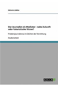 Journalist als Mediator - nahe Zukunft oder futuristische Vision?