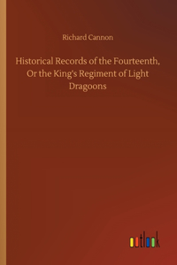 Historical Records of the Fourteenth, Or the King's Regiment of Light Dragoons