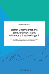 Treffen Unternehmen mit Behavioral Operations effizientere Entscheidungen? Wie Führungskräfte menschliche Verhaltenskonzepte bei Scheduling-Problemen nutzen können