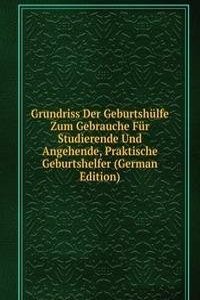 Grundriss Der Geburtshulfe Zum Gebrauche Fur Studierende Und Angehende, Praktische Geburtshelfer (German Edition)