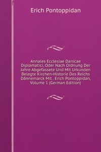 Annales Ecclesiae Danicae Diplomatici, Oder Nach Ordnung Der Jahre Abgefassete Und Mit Urkunden Belegte Kirchen-Historie Des Reichs Dannemarck Mit . Erich Pontoppidan, Volume 1 (German Edition)