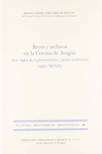 Reyes y archivos en la Corona de Aragon : siete siglos de reglamentacion y praxis archivistica (siglos XII-XIX)