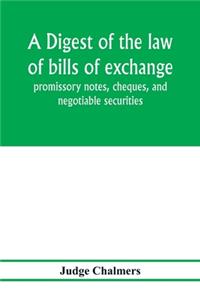 digest of the law of bills of exchange, promissory notes, cheques, and negotiable securities