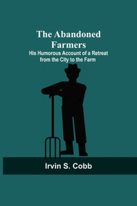 Abandoned Farmers; His Humorous Account of a Retreat from the City to the Farm
