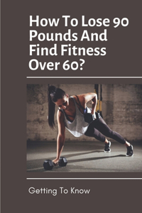 How To Lose 90 Pounds And Find Fitness Over 60?