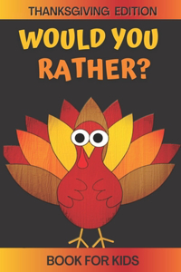 Would You Rather? Thanksgiving Edition Book For Kids: A Fun Game For Kids Ages 5,6,7,8,9,10,11,12 Ridiculous Questions and Silly Answers