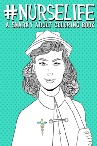 Nurse Life A Snarky Adult Coloring Book