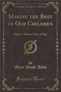 Making the Best of Our Children: Eight to Sixteen Years of Age (Classic Reprint)