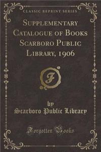 Supplementary Catalogue of Books Scarboro Public Library, 1906 (Classic Reprint)