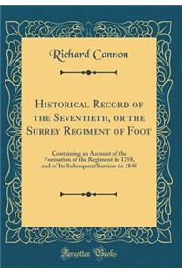 Historical Record of the Seventieth, or the Surrey Regiment of Foot: Containing an Account of the Formation of the Regiment in 1758, and of Its Subsequent Services to 1848 (Classic Reprint)