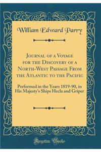 Journal of a Voyage for the Discovery of a North-West Passage from the Atlantic to the Pacific: Performed in the Years 1819-90, in His Majesty's Ships Hecla and Griper (Classic Reprint)