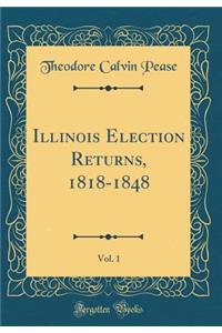 Illinois Election Returns, 1818-1848, Vol. 1 (Classic Reprint)