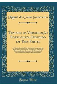 Tratado Da Versificaï¿½ï¿½o Portugueza, Dividido Em Tres Partes: A Primeira Contï¿½m Hum Brevissimo Compendio Das Regras Mais Praticaveis Da Metrificaï¿½ï¿½o; A Segunda Hum Amplissimo Diccionario de Consoantes; E a Terceira Instrucï¿½ï¿½es Para a P