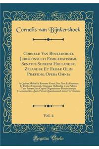 Cornelii Van Bynkershoek Jurisconsulti Famigeratissimi, Senatus Supreni Hollandiï¿½, Zelandiï¿½ Et Frisiï¿½ Olim Prï¿½fidis, Opera Omnia, Vol. 4: In Quibus Multa Ex Romano Veteri, NEC Non Ex Gentium Et Publico Universali, Etiamque Hollandiï¿½ Cum P