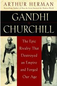 Gandhi & Churchill: The Epic Rivalry That Destroyed an Empire and Forg