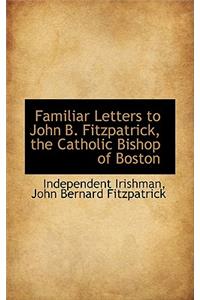 Familiar Letters to John B. Fitzpatrick, the Catholic Bishop of Boston