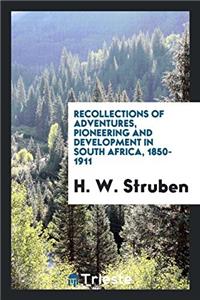 Recollections of Adventures, Pioneering and Development in South Africa, 1850-1911