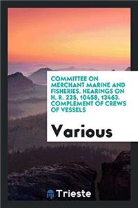 Committee on Merchant Marine and Fisheries. Hearings on H. R. 225, 10458, 13463. Complement of Crews of Vessels