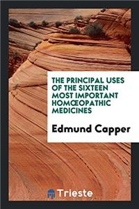 The Principal Uses of the Sixteen Most Important Homoeopathic Medicines