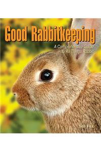 Good Rabbitkeeping: A Comprehensive Guide to All Things Rabbit