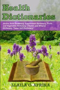 Health Dictionaries: (Amino Acid Dictionary, Supplement Dictionary, Fruits and Vegetable Dictionary, Vitamin and Mineral Dictionary, Tissue Salt Dictionary) Paperback