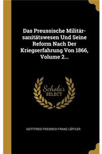 Das Preussische Militär-sanitätswesen Und Seine Reform Nach Der Kriegserfahrung Von 1866, Volume 2...
