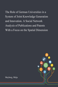 The Role of German Universities in a System of Joint Knowledge Generation and Innovation. A Social Network Analysis of Publications and Patents With a Focus on the Spatial Dimension