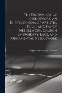 Dictionary of Needlework, an Encyclopædia of Artistic, Plain, and Fancy Needlework, Church Embroidery, Lace, and Ornamental Needlework