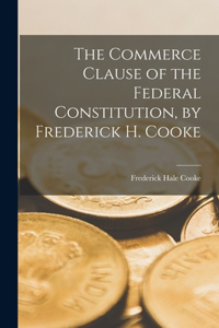 Commerce Clause of the Federal Constitution, by Frederick H. Cooke
