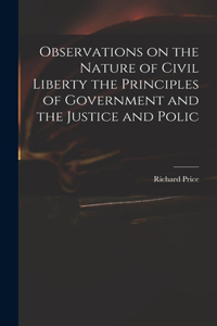 Observations on the Nature of Civil Liberty the Principles of Government and the Justice and Polic