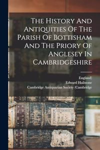 History And Antiquities Of The Parish Of Bottisham And The Priory Of Anglesey In Cambridgeshire