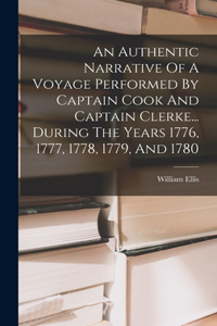 Authentic Narrative Of A Voyage Performed By Captain Cook And Captain Clerke... During The Years 1776, 1777, 1778, 1779, And 1780