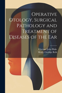 Operative Otology, Surgical Pathology and Treatment of Diseases of the Ear