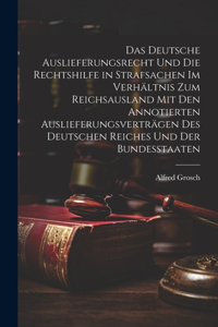Das deutsche Auslieferungsrecht und die Rechtshilfe in Strafsachen im Verhältnis zum Reichsausland mit den annotierten Auslieferungsverträgen des Deutschen Reiches und der Bundesstaaten