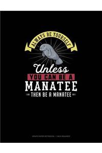 Always Be Yourself Unless You Can Be A Manatee Then Be A Manatee