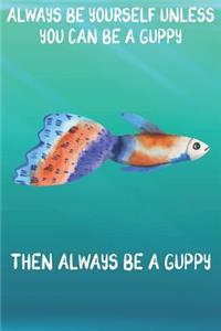 Always Be Yourself Unless You Can Be A Guppies Then Always Be A Guppies