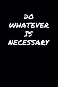 Do Whatever Is Necessary�