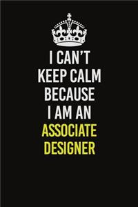 I Can�t Keep Calm Because I Am An Associate Designer