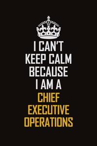 I Can't Keep Calm Because I Am A Chief Executive Operations