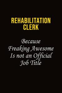 Rehabilitation Clerk Because Freaking Awesome Is Not An Official Job Title