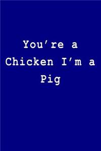 You're a Chicken I'm a Pig
