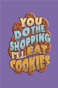 You Do The Shopping I'll Eat Cookies
