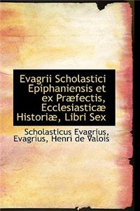 Evagrii Scholastici Epiphaniensis Et Ex Praefectis, Ecclesiasticae Historiae, Libri Sex