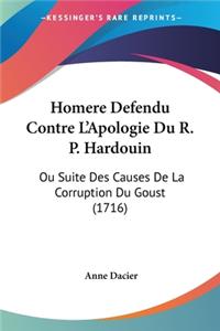 Homere Defendu Contre L'Apologie Du R. P. Hardouin: Ou Suite Des Causes De La Corruption Du Goust (1716)