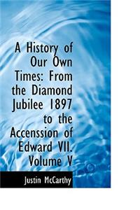 A History of Our Own Times: From the Diamond Jubilee 1897 to the Accenssion of Edward VII. Volume V