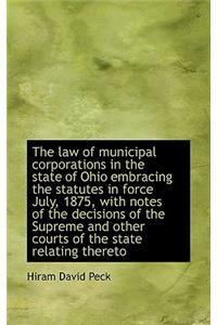 The Law of Municipal Corporations in the State of Ohio Embracing the Statutes in Force July, 1875, W