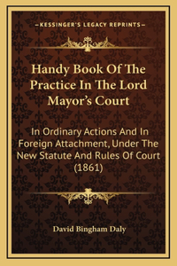 Handy Book of the Practice in the Lord Mayor's Court