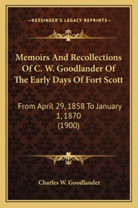 Memoirs And Recollections Of C. W. Goodlander Of The Early Days Of Fort Scott