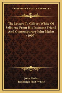 The Letters To Gilbert White Of Selborne From His Intimate Friend And Contemporary John Mulso (1907)