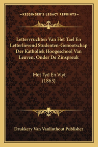 Lettervruchten Van Het Tael En Letterlievend Studenten-Genootschap Der Katholiek Hoogeschool Van Leuven, Onder De Zinspreuk: Met Tyd En Vlyt (1863)